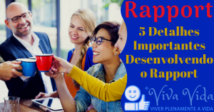 Rapport. 5 Detalhes Importantes Desenvolvendo o Rapport - Viva Vida, Viver Plenamente a Vida
